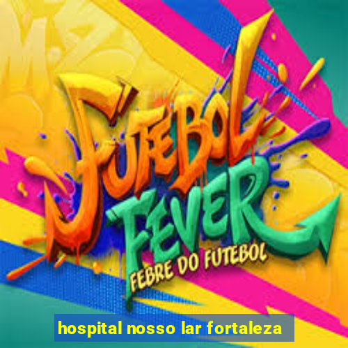 hospital nosso lar fortaleza